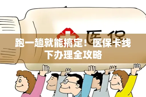 跑一趟就能搞定！医保卡线下办理全攻略