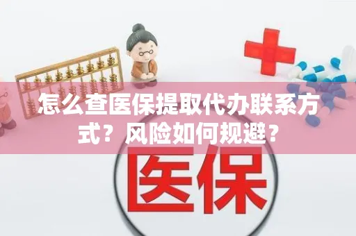 怎么查医保提取代办联系方式？风险如何规避？